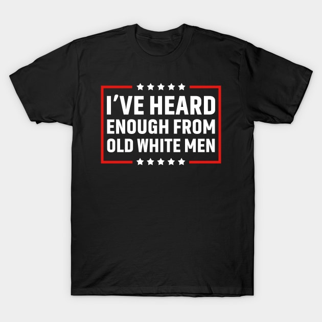 I've Heard Enough From Old White Men T-Shirt by Zimmermanr Liame